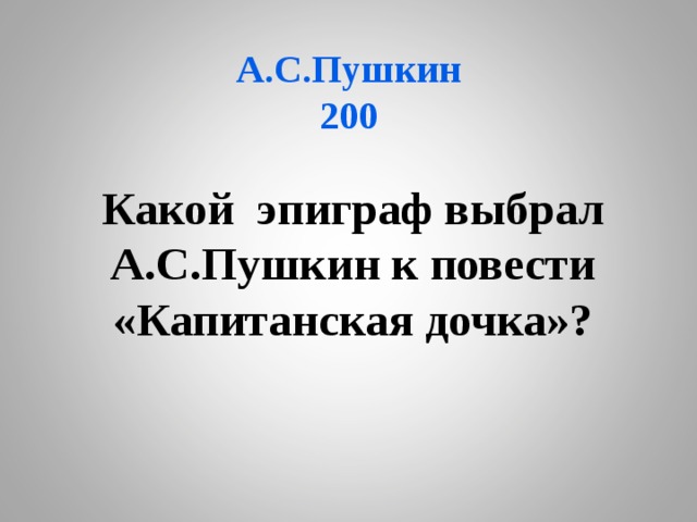 А.С.Пушкин  200 Какой эпиграф выбрал А.С.Пушкин к повести «Капитанская дочка»? 