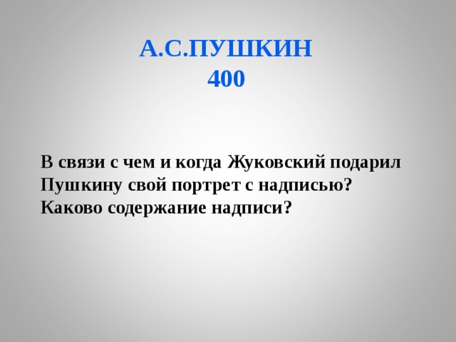 А.С.ПУШКИН  400 В связи с чем и когда Жуковский подарил Пушкину свой портрет с надписью? Каково содержание надписи? 