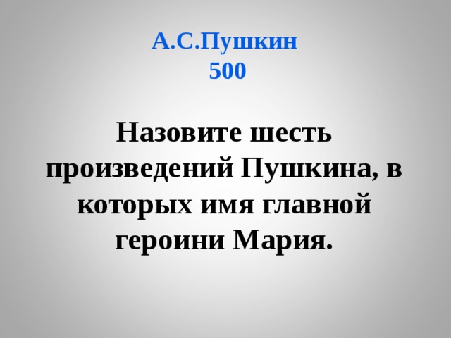  А.С.Пушкин  500 Назовите шесть произведений Пушкина, в которых имя главной героини Мария.  