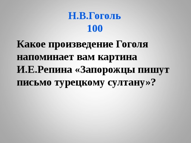 Н.В.Гоголь  100 Какое произведение Гоголя напоминает вам картина И.Е.Репина «Запорожцы пишут письмо турецкому султану»? 