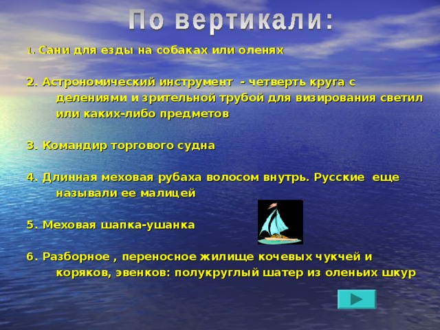    1. Сани для езды на собаках или оленях  2. Астрономический инструмент - четверть круга с делениями и зрительной трубой для визирования светил или каких-либо предметов  3. Командир торгового судна  4. Длинная меховая рубаха волосом внутрь. Русские еще называли ее малицей  5. Меховая шапка-ушанка  6. Разборное , переносное жилище кочевых чукчей и коряков, эвенков: полукруглый шатер из оленьих шкур        