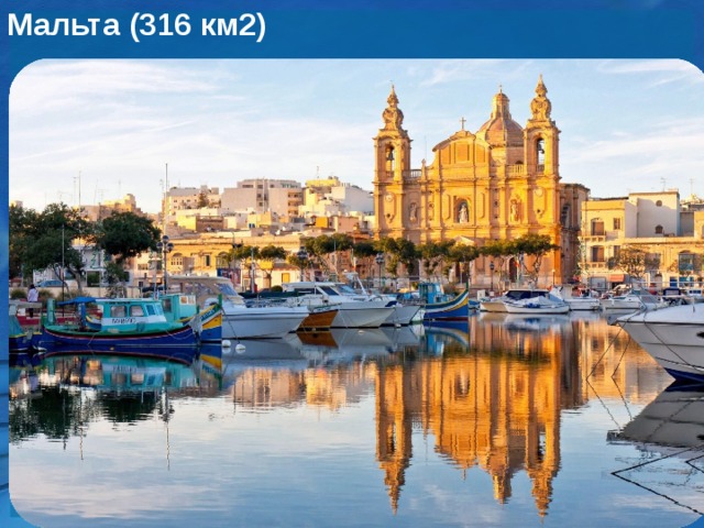 Мальта (316 км2) Республика Мальта является, на самом деле, не островом, а объединением трех островов – Мальта, Гозо и Комино. Благодаря удачному местоположению, в Средиземном море к югу от Сицилии и к востоку от Туниса, на Мальте круглый год благоприятная погода для туризма.    