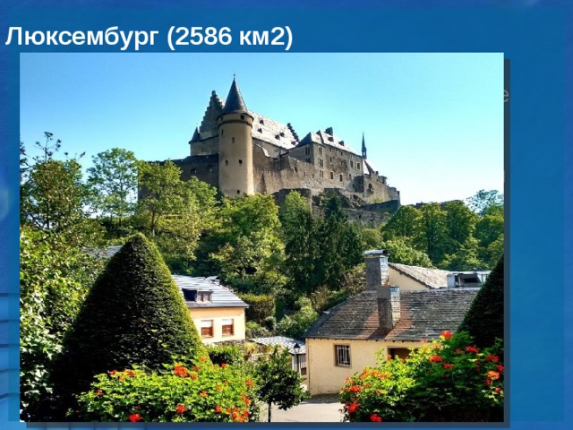 Люксембург (2586 км2) Великое Герцогство Люксембург значится не особенно высоко в списке европейских туристических горячих точек. Тем не менее, есть тут один безбожно притягательный для туристов объект – живописный сказочный средневековый замок в Vianden.    