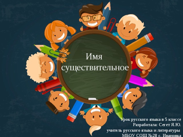 Имя  существительное Урок русского языка в 5 классе Разработала: Сегет Я.Ю.  учитель русского языка и литературы МБОУ СОШ №28 с. Ивановка 