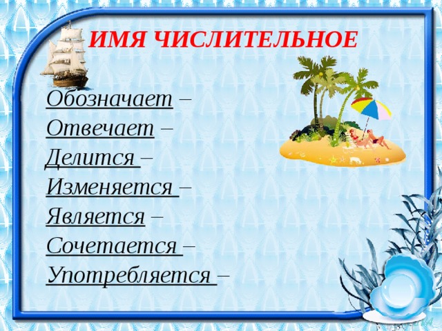   ИМЯ ЧИСЛИТЕЛЬНОЕ  Обозначает  – Отвечает  – Делится  – Изменяется  – Является  – Сочетается  – Употребляется  – 