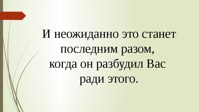 И неожиданно это станет последним разом, когда он разбудил Вас ради этого. 