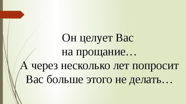 Он целует Вас на прощание… А через несколько лет попросит Вас больше этого не делать… 