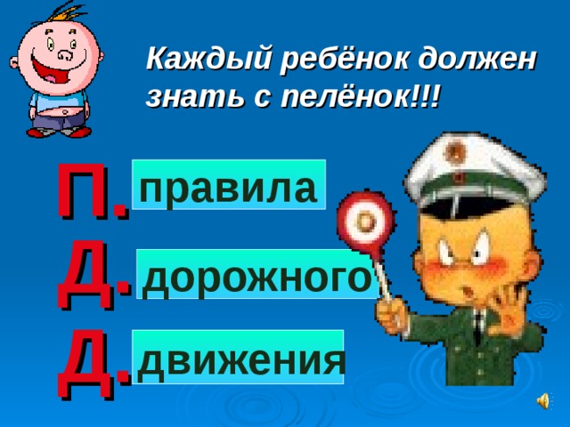 Каждый ребёнок должен знать с пелёнок!!! П. правила Д. дорожного Д. движения 