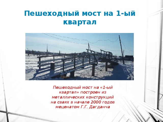Пешеходный мост на 1-ый квартал Пешеходный мост на «1-ый квартал» построен из металлических конструкций на сваях в начале 2000 годов меценатом Г.Г. Дагданча 