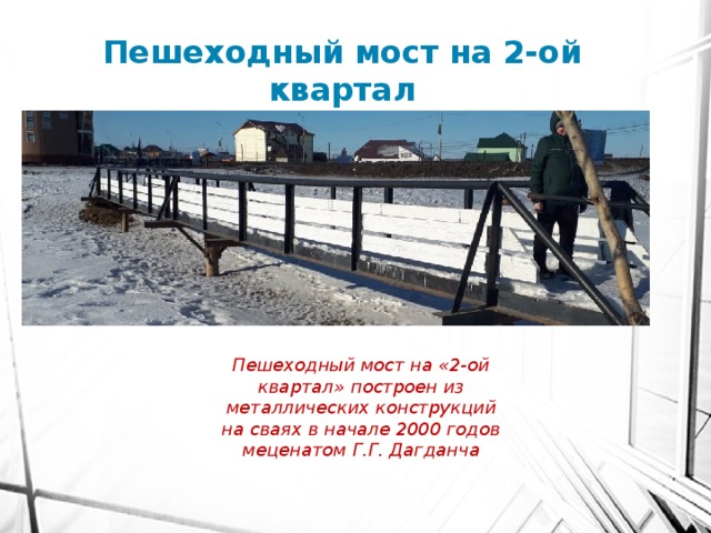 Пешеходный мост на 2-ой квартал Пешеходный мост на «2-ой квартал» построен из металлических конструкций на сваях в начале 2000 годов меценатом Г.Г. Дагданча 