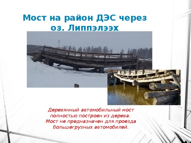 Мост на район ДЭС через оз. Липпэлээх Деревянный автомобильный мост полностью построен из дерева. Мост не предназначен для проезда большегрузных автомобилей. 