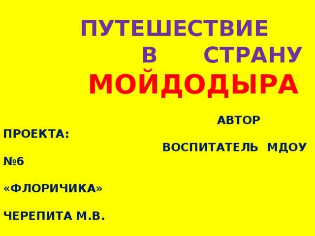  Путешествие  в страну   Мойдодыра     Автор проекта:  воспитатель МДОУ №6  «Флоричика»  Черепита М.В. 