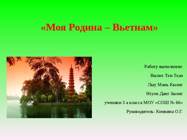 «Моя Родина – Вьетнам» Работу выполнили: Выонг Тхи Тхао Лыу Мань Кыонг Нгуен Данг Зыонг ученики 3 а класса МОУ «СОШ № 66» Руководитель: Комкина О.Г. 