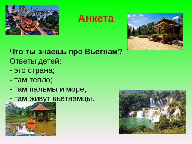 Анкета  Что ты знаешь про Вьетнам?  Ответы детей:  - это страна;  - там тепло;  - там пальмы и море;  - там живут вьетнамцы.   