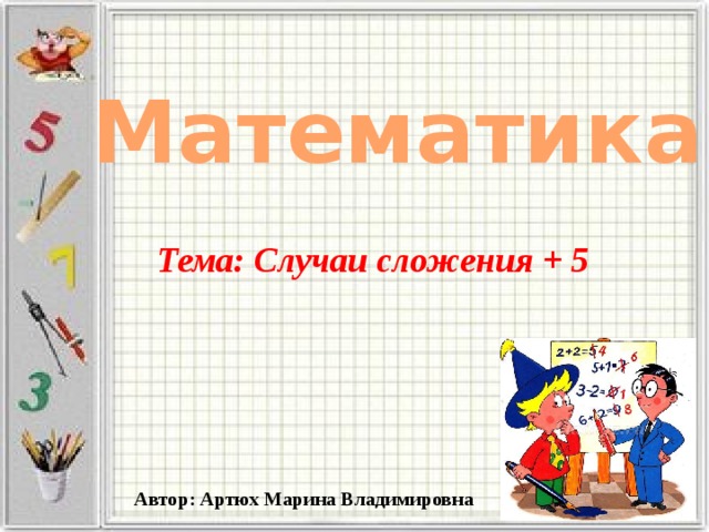 Математика Тема: Случаи сложения + 5 Автор: Артюх Марина Владимировна 