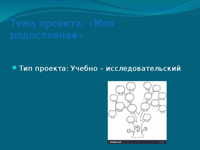 Тема проекта: «Моя родословная» Тип проекта: Учебно – исследовательский 