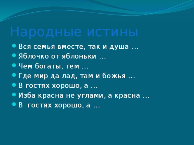 Народные истины Вся семья вместе, так и душа … Яблочко от яблоньки … Чем богаты, тем … Где мир да лад, там и божья … В гостях хорошо, а … Изба красна не углами, а красна … В гостях хорошо, а …  