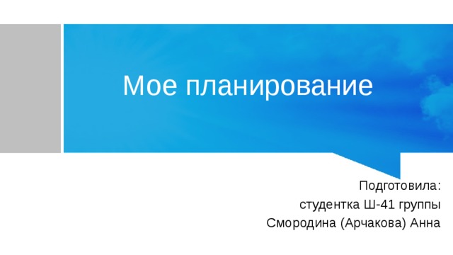 Мое планирование Подготовила: студентка Ш-41 группы Смородина (Арчакова) Анна 