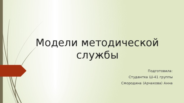 Модели методической службы Подготовила: Студентка Ш-41 группы Смородина (Арчакова) Анна 