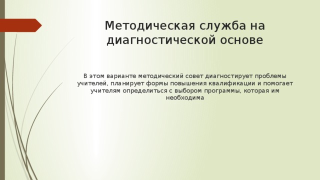 Методическая служба на диагностической основе В этом варианте методический совет диагностирует проблемы учителей, планирует формы повышения квалификации и помогает учителям определиться с выбором программы, которая им необходима 