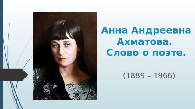 Анна Андреевна Ахматова.  Слово о поэте.   (1889 – 1966) 