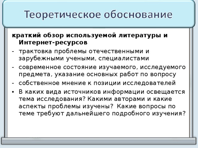 краткий обзор используемой литературы и Интернет-ресурсов трактовка проблемы отечественными и зарубежными учеными, специалистами современное состояние изучаемого, исследуемого предмета, указание основных работ по вопросу собственное мнение к позиции исследователей В каких вида источников информации освещается тема исследования? Какими авторами и какие аспекты проблемы изучены? Какие вопросы по теме требуют дальнейшего подробного изучения?  