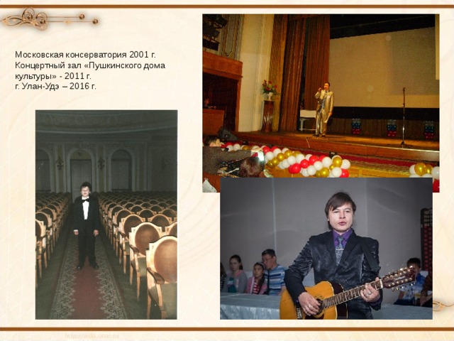 Московская консерватория 2001 г. Концертный зал «Пушкинского дома культуры» - 2011 г. г. Улан-Удэ – 2016 г. 