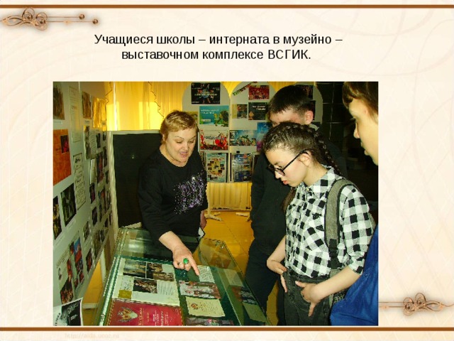 Учащиеся школы – интерната в музейно – выставочном комплексе ВСГИК. 