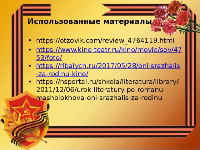 Использованные материалы https://otzovik.com/review_4764119.html https://www.kino-teatr.ru/kino/movie/sov/4753/foto/ https://ribalych.ru/2017/05/28/oni-srazhalis-za-rodinu-kino/ https://nsportal.ru/shkola/literatura/library/2011/12/06/urok-literatury-po-romanu-masholokhova-oni-srazhalis-za-rodinu 