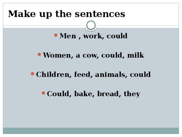 Make up the sentences Men , work, could  Women, a cow, could, milk  Children, feed, animals, could  Could, bake, bread, they 