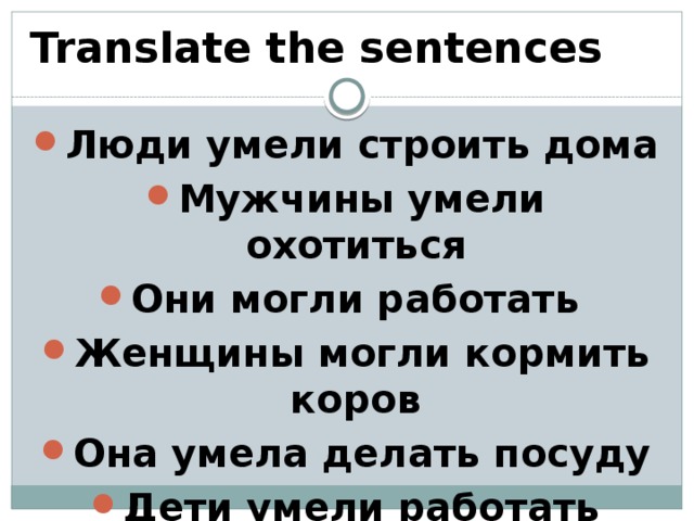 Translate the sentences Люди умели строить дома Мужчины умели охотиться Они могли работать Женщины могли кормить коров Она умела делать посуду Дети умели работать 