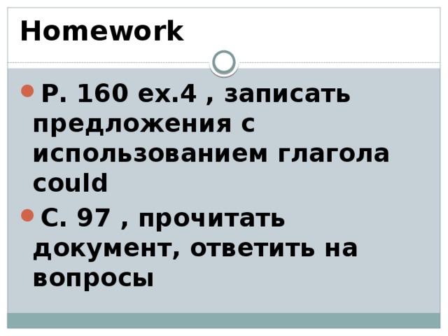 Homework P. 160 ex.4 , записать предложения с использованием глагола could С. 97 , прочитать документ, ответить на вопросы 