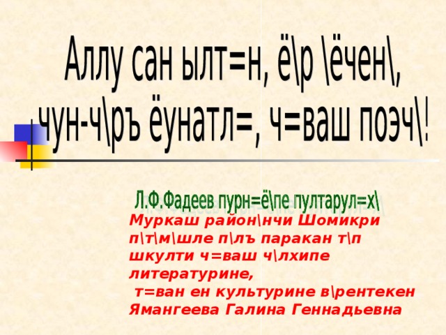 Муркаш район\нчи Шомикри п\т\м\шле п\лъ паракан т\п шкулти ч=ваш ч\лхипе литературине,  т=ван ен культурине в\рентекен Ямангеева Галина Геннадьевна 