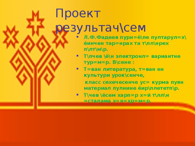 Проект результач\сем Л.Ф.Фадеев пурн=ё\пе пултарул=х\ ёинчен тар=нрах та т\пл\нрех п\лт\м\р. Т\пчев \ё\н электронл= вариантне тур=м=р. В\сене : Т=ван литература, т=ван ен культури урок\сенче,  класс сехечесенче ус= курма пуян материал пулнине ёир\плететп\р. Т\чев \ёсем харп=р х=й т\лл\н =сталама х=н=хр=м=р. 