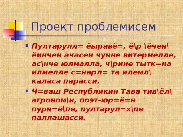  Проект проблемисем Пултарулл= ёыравё=, ё\р \ёчен\ ёинчен ачасен чунне витермелле, ас\нче юлмалла, ч\рине тытк=на илмелле с=нарл= та илемл\ каласа парасси. Ч=ваш Республикин Тава тив\ёл\ агроном\н, поэт-юр=ё=н пурн=ё\пе, пултарул=х\пе паллашасси.   