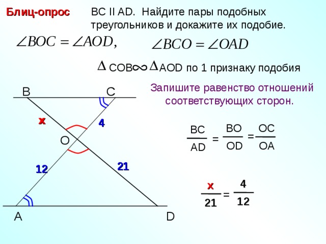  BC II AD. Найдите пары подобных  треугольников и докажите их подобие. Блиц-опрос COB AOD по 1 признаку подобия  Запишите равенство отношений  соответствующих сторон.  B С x x 4 4 OC BO BC = O = OD OA AD 21 21 12 12  4  x = 12 21 A D 2 