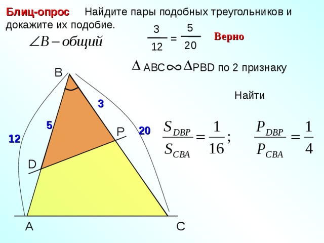  Найдите пары подобных треугольников и докажите их подобие. Блиц-опрос  5  3 Верно = 20 12 A ВС  РВ D по 2 признаку B Найти 3 5 P 20 12 D Н.Ф. Гаврилова «Поурочные разработки по геометрии» A C 13 