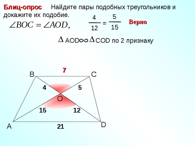 Блиц-опрос  Найдите пары подобных треугольников и докажите их подобие.  5  4 Верно = 15 12 A О D COD по 2 признаку ? 7 С B 4 5 O Н.Ф. Гаврилова «Поурочные разработки по геометрии» 12 15 D A 21 14 