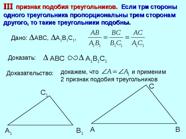 III  признак подобия треугольников. Если три стороны одного треугольника пропорциональны трем сторонам другого, то такие треугольники подобны. А 1 В 1 С 1 , ABC , Дано: А 1 В 1 С 1 Доказать: ABC докажем, что и применим 2 признак подобия треугольников Доказательство: С С 1 В А А 1 В 1 