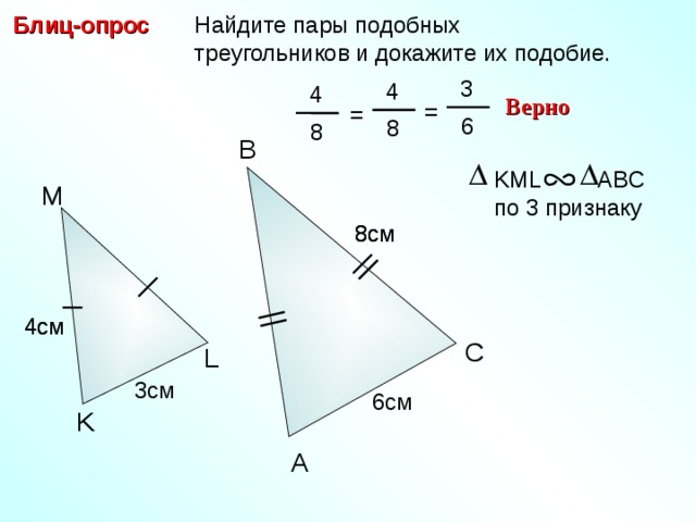 Блиц-опрос  Найдите пары подобных  треугольников и докажите их подобие.  3  4  4 Верно = =  6  8  8 B KML ABC по 3 признаку M 8см 8см 4см 4см C С.М. Саврасова, Г.А. Ястребинецкий «Упражнения по планиметрии на готовых чертежах» L 3см 6см K A 21 