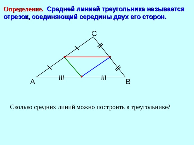 Определение.  Средней линией треугольника называется отрезок, соединяющий середины двух его сторон. С В А Сколько средних линий можно построить в треугольнике? 