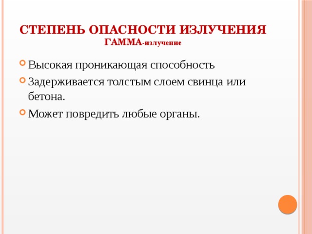 Степень опасности излучения  Гамма -излучение Высокая проникающая способность Задерживается толстым слоем свинца или бетона. Может повредить любые органы. 