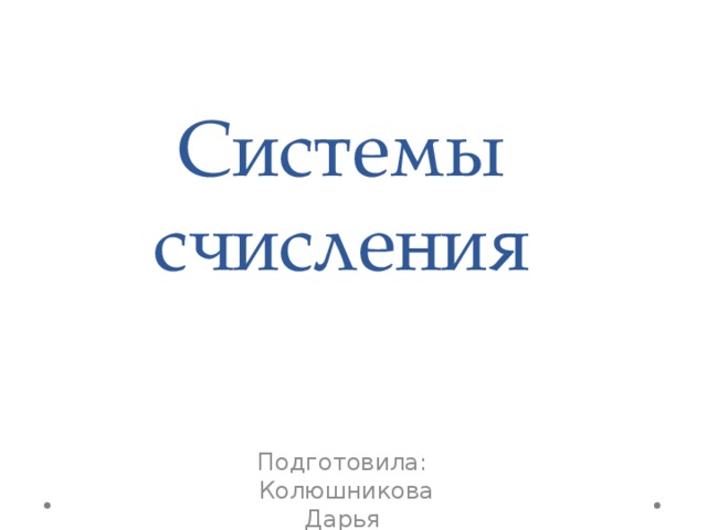 Системы счисления Подготовила: Колюшникова Дарья 7 Б класс 