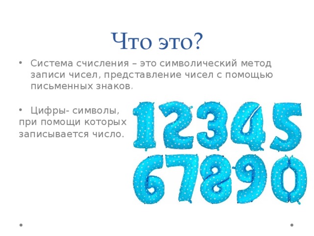 Что это? Система счисления – это символический метод записи чисел, представление чисел с помощью письменных знаков. Цифры- символы, при помощи которых записывается число . 