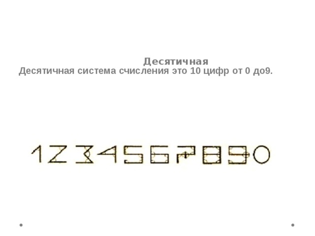  Десятичная Десятичная система счисления это 10 цифр от 0 до9. 
