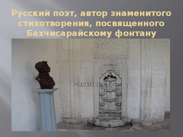 Русский поэт, автор знаменитого стихотворения, посвященного Бахчисарайскому фонтану 
