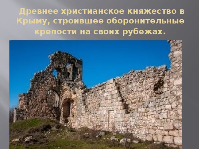  Древнее христианское княжество в Крыму, строившее оборонительные крепости на своих рубежах . 