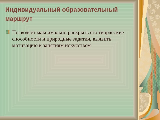 Индивидуальный образовательный маршрут  Позволяет максимально раскрыть его творческие способности и природные задатки, выявить мотивацию к занятиям искусством 