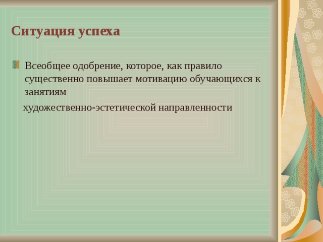 Ситуация успеха Всеобщее одобрение, которое, как правило существенно повышает мотивацию обучающихся к занятиям  художественно-эстетической направленности 