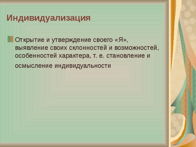 Индивидуализация Открытие и утверждение своего «Я», выявление своих склонностей и возможностей, особенностей характера, т. е. становление и осмысление индивидуальности 
